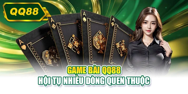 Game bài QQ88 hội tụ nhiều dòng quen thuộc